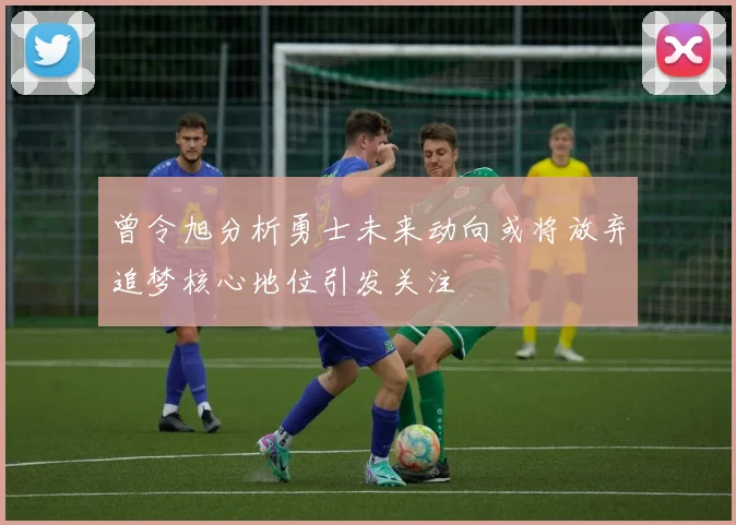 曾令旭分析勇士未来动向或将放弃追梦核心地位引发关注