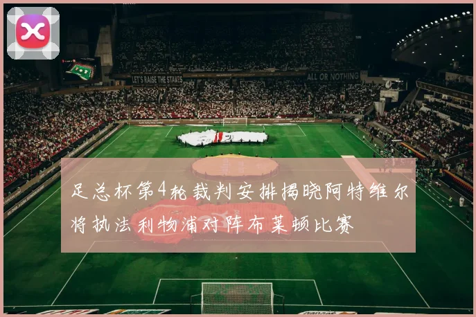 足总杯第4轮裁判安排揭晓阿特维尔将执法利物浦对阵布莱顿比赛