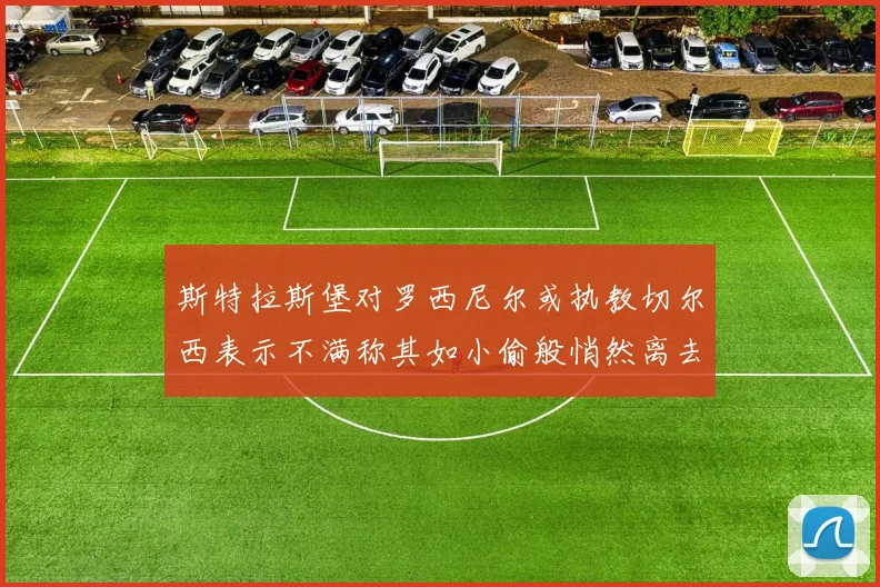 斯特拉斯堡对罗西尼尔或执教切尔西表示不满称其如小偷般悄然离去
