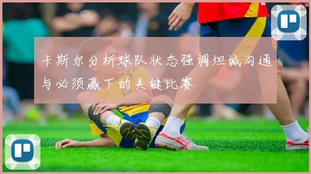 卡斯尔分析球队状态强调坦诚沟通与必须赢下的关键比赛