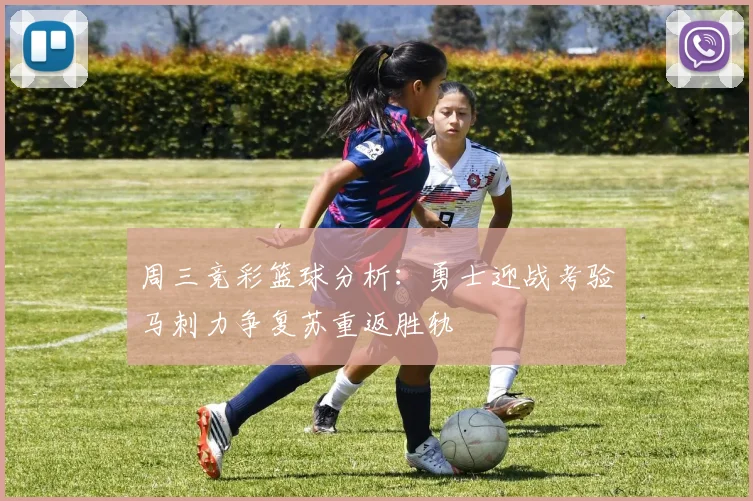 周三竞彩篮球分析：勇士迎战考验马刺力争复苏重返胜轨